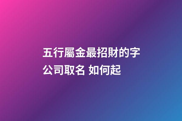 五行屬金最招財的字公司取名 如何起-第1張-公司起名-玄機派